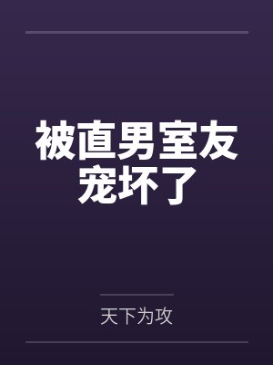 被直男室友宠坏了by天下为攻笔趣阁无弹窗 被直男室友宠坏了by天下为攻笔趣阁无弹窗