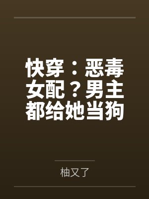 快穿:恶毒女配?男主都给她当狗 快穿:恶毒女配?男主都给她当狗