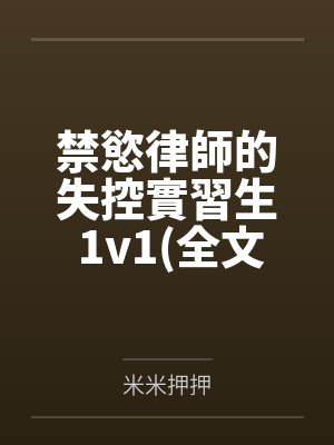 禁慾律師的失控實習生 1v1(全文免費)by米米押押 禁慾律師的失控實習生 1v1(全文免費)by米米押押