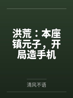 洪荒：本座镇元子，开局造手机by清风不语
