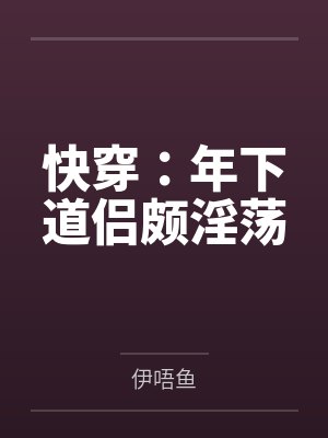 快穿:年下道侣颇淫荡by伊唔鱼 快穿:年下道侣颇淫荡by伊唔鱼
