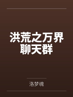 鸿钧女娲洪荒之万界聊天群 鸿钧女娲洪荒之万界聊天群