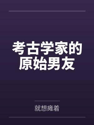 考古学家的原始男友by就想瘫着 考古学家的原始男友by就想瘫着
