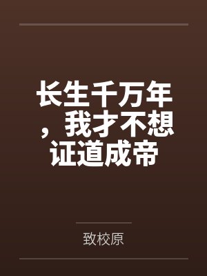 长生千万年,我才不想证道成帝by致校原笔趣阁无弹窗 长生千万年,我才不想证道成帝by致校原笔趣阁无弹窗