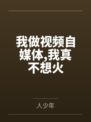 我做视频自媒体,我真不想火 我做视频自媒体,我真不想火