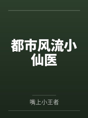 都市风流小仙医by嘴上小王者笔趣阁无弹窗 都市风流小仙医by嘴上小王者笔趣阁无弹窗