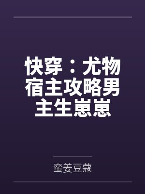 快穿:尤物宿主攻略男主生崽崽 快穿:尤物宿主攻略男主生崽崽