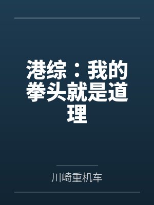 港综:我的拳头就是道理by川崎重机车 港综:我的拳头就是道理by川崎重机车