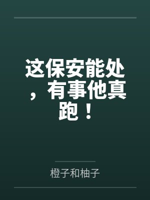 这保安能处,有事他真跑!by橙子和柚子笔趣阁无弹窗 这保安能处,有事他真跑!by橙子和柚子笔趣阁无弹窗