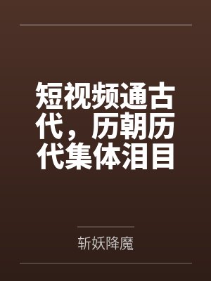 短视频通古代,历朝历代集体泪目by陈宇 短视频通古代,历朝历代集体泪目by陈宇