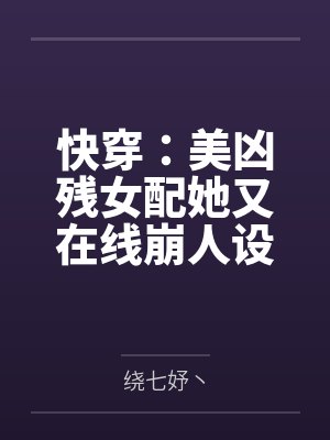 快穿:美凶残女配她又在线崩人设by绕七妤丶 快穿:美凶残女配她又在线崩人设by绕七妤丶