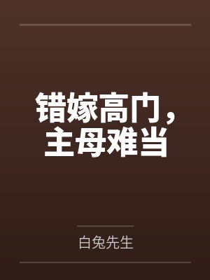 错嫁高门,主母难当by白兔先生 错嫁高门,主母难当by白兔先生