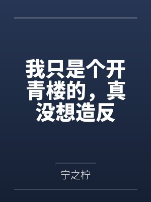 我只是个开青楼的,真没想造反by宁之柠 我只是个开青楼的,真没想造反by宁之柠