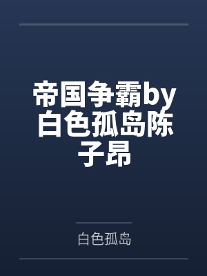 帝国争霸by白色孤岛陈子昂 帝国争霸by白色孤岛陈子昂