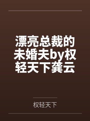 漂亮总裁的未婚夫by权轻天下龚云天 漂亮总裁的未婚夫by权轻天下龚云天