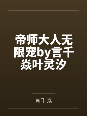 帝师大人无限宠by言千焱叶灵汐 帝师大人无限宠by言千焱叶灵汐