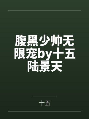 腹黑少帅无限宠by十五陆景天 腹黑少帅无限宠by十五陆景天