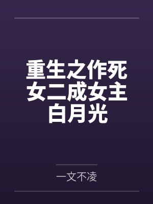 冷雪枫王妈妈重生之作死女二成女主白月光 冷雪枫王妈妈重生之作死女二成女主白月光