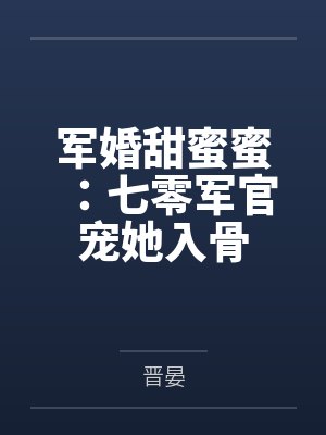 军婚甜蜜蜜:七零军官宠她入骨by晋晏 军婚甜蜜蜜:七零军官宠她入骨by晋晏