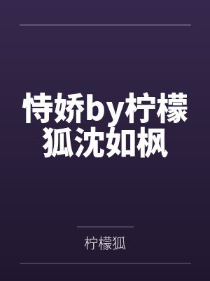 恃娇by柠檬狐沈如枫 恃娇by柠檬狐沈如枫