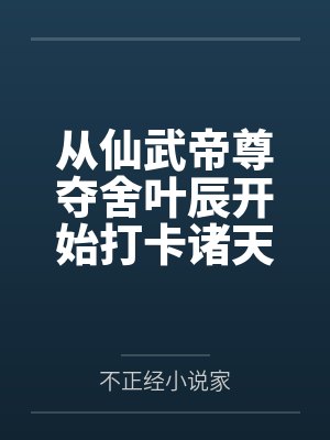 从仙武帝尊夺舍叶辰开始打卡诸天 从仙武帝尊夺舍叶辰开始打卡诸天