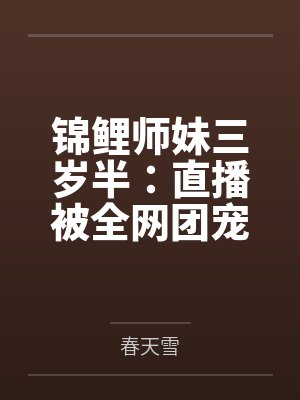 锦鲤师妹三岁半:直播被全网团宠 锦鲤师妹三岁半:直播被全网团宠