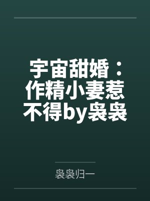宇宙甜婚:作精小妻惹不得by袅袅归一莫筱 宇宙甜婚:作精小妻惹不得by袅袅归一莫筱