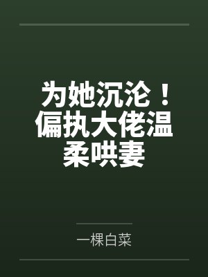 为她沉沦!偏执大佬温柔哄妻 为她沉沦!偏执大佬温柔哄妻
