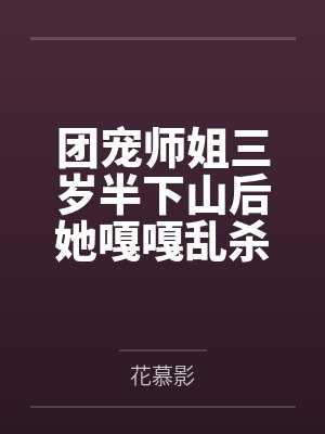 团宠师姐三岁半下山后她嘎嘎乱杀 团宠师姐三岁半下山后她嘎嘎乱杀