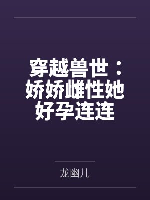 穿越兽世:娇娇雌性她好孕连连 穿越兽世:娇娇雌性她好孕连连