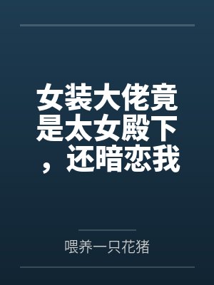 女装大佬竟是太女殿下,还暗恋我 女装大佬竟是太女殿下,还暗恋我