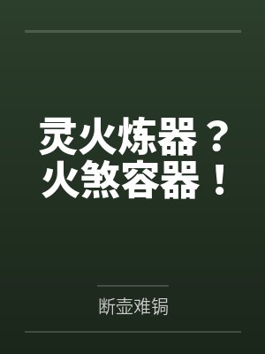 灵火炼器?火煞容器! 灵火炼器?火煞容器!