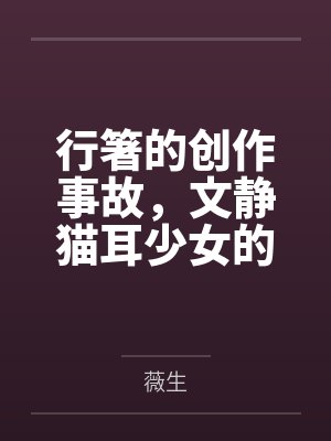 行箸的创作事故,文静猫耳少女的蜜臀惩罚日记~写黄文的代价是被打到高潮失禁~屁股、乳头、屁眼、小穴的全 行箸的创作事故,文静猫耳少女的蜜臀惩罚日记~写黄文的代价是被打到高潮失禁~屁股、乳头、屁眼、小穴的全