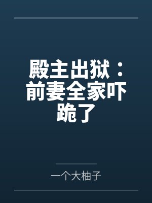 殿主出狱:前妻全家吓跪了 殿主出狱:前妻全家吓跪了