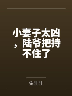 小妻子太凶,陆爷把持不住了 小妻子太凶,陆爷把持不住了