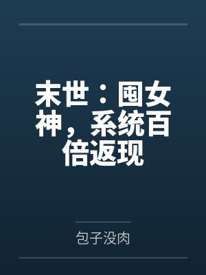末世:囤女神,系统百倍返现 末世:囤女神,系统百倍返现