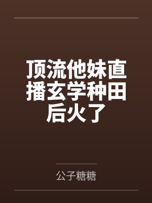 顶流他妹直播玄学种田后火了 顶流他妹直播玄学种田后火了