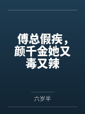 傅总假疾,颜千金她又毒又辣 傅总假疾,颜千金她又毒又辣