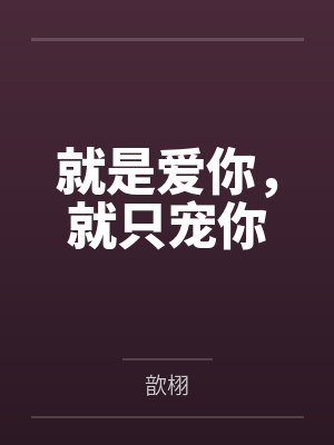就是爱你,就只宠你笔趣阁无弹窗 就是爱你,就只宠你笔趣阁无弹窗
