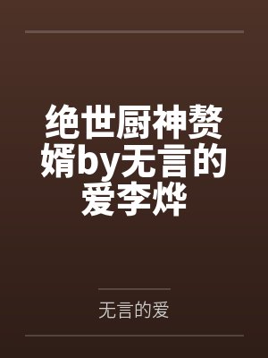 绝世厨神赘婿by无言的爱李烨 绝世厨神赘婿by无言的爱李烨