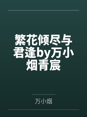 繁花倾尽与君逢by万小烟青宸 繁花倾尽与君逢by万小烟青宸