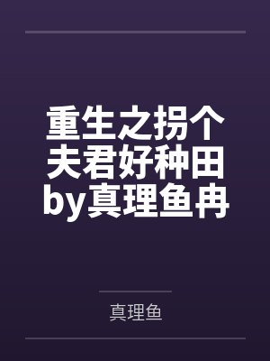 重生之拐个夫君好种田by真理鱼冉笑卉 重生之拐个夫君好种田by真理鱼冉笑卉