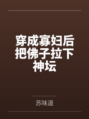 穿成寡妇后把佛子拉下神坛 穿成寡妇后把佛子拉下神坛