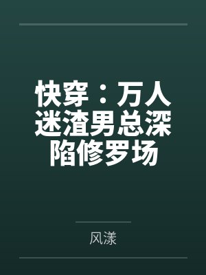 快穿:万人迷渣男总深陷修罗场 快穿:万人迷渣男总深陷修罗场
