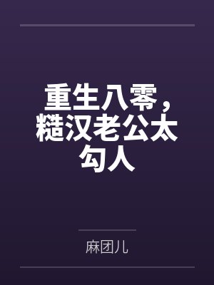 重生八零,糙汉老公太勾人 重生八零,糙汉老公太勾人