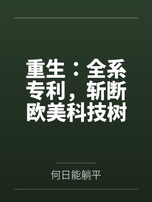 重生:全系专利,斩断欧美科技树by何日能躺平 重生:全系专利,斩断欧美科技树by何日能躺平