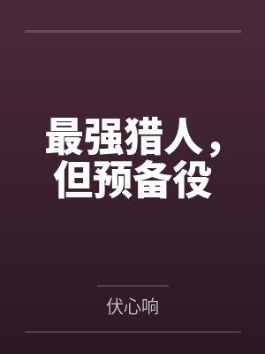 最强猎人,但预备役by伏心响 最强猎人,但预备役by伏心响
