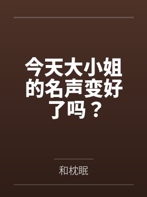 今天大小姐的名声变好了吗? 今天大小姐的名声变好了吗?