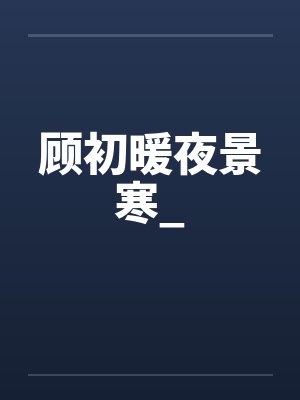 顾初暖夜景寒_ 顾初暖夜景寒_