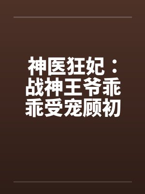 神医狂妃:战神王爷乖乖受宠顾初暖夜景寒_ 神医狂妃:战神王爷乖乖受宠顾初暖夜景寒_
